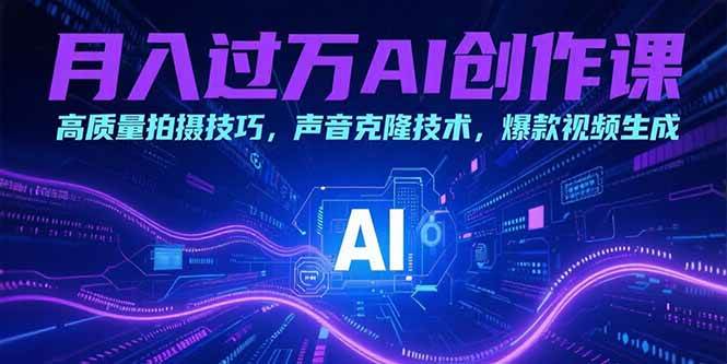 （15410期）月入过万AI创作课：高质量拍摄技巧，声音克隆技术，爆款视频生成-赚钱网