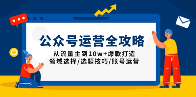 （13996期）公众号运营全攻略：从流量主到10w+爆款打造，领域选择/选题技巧/账号运营-赚钱网