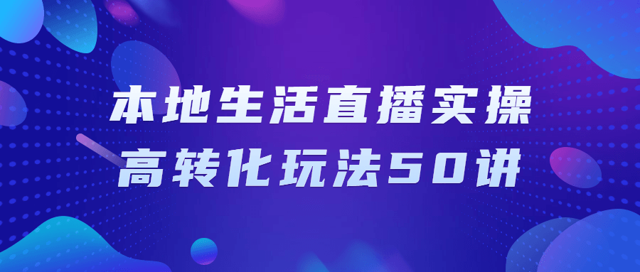 本地生活直播实操高转化玩法50讲-赚钱网
