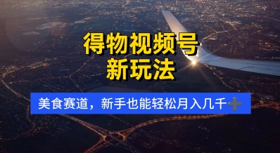 得物视频号新玩法，美食赛道，利用软件，轻松过原创，操作简单，新手小白，轻松月入几k-赚钱网