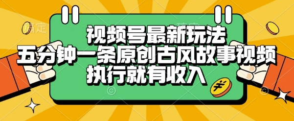 视频号最新玩法，五分钟一条原创古风故事类视频执行就有收入【揭秘】-赚钱网