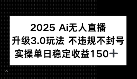 2025AI无人直播升级3.0玩法，不违规 不封号，单日稳定收益150+-赚钱网