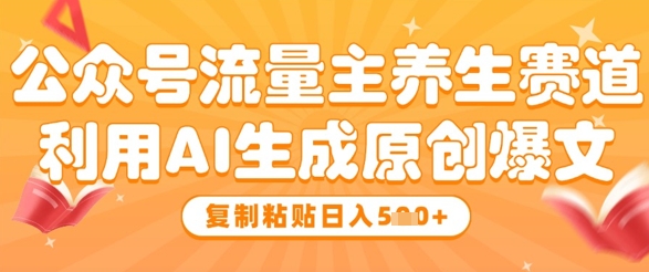公众号流量主养生赛道，利用AI生成原创爆文，复制粘贴日入5张-赚钱网