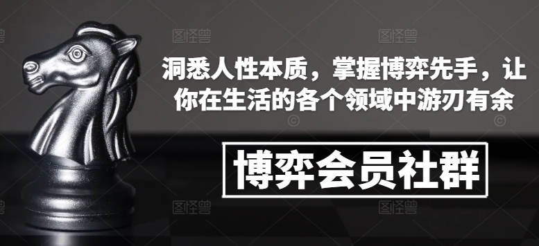 博弈会员社群，洞悉人性本质，掌握博弈先手，让你在生活的各个领域中游刃有余-赚钱网