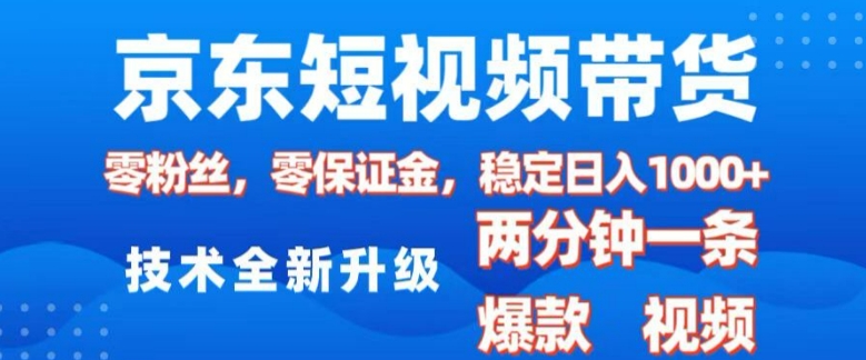 京东短视频带货，2025火爆项目，0粉丝，0保证金，操作简单，2分钟一条原创视频，日入1k【揭秘】-赚钱网