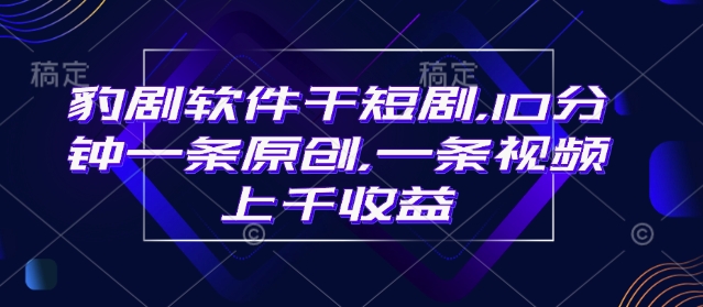 豹剧软件干短剧，10分钟一条原创，爆一条视频上千收益-赚钱网