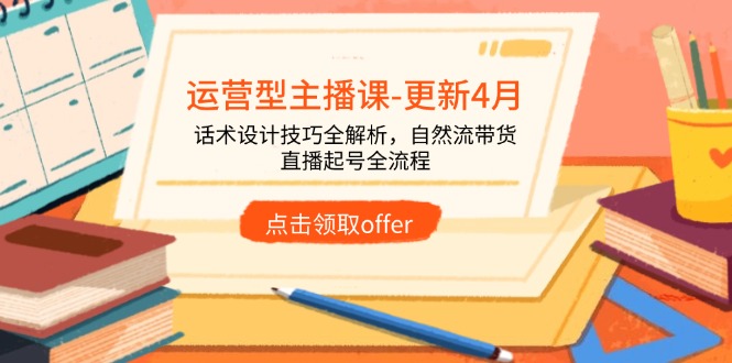 （14610期）运营型主播课-更新4月，话术设计技巧全解析，自然流带货，直播起号全流程-赚钱网