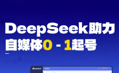 DeepSeek赋能自媒体0-1起号，从AI工具实操到变现-赚钱网