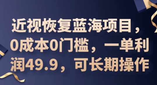 2025近视恢复蓝海项目，0成本0门槛，一单利润49.9，可长期操作-赚钱网