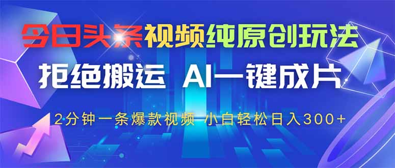（14612期）今日头条视频纯原创玩法，拒绝搬运，AI一键成片， 2分钟一条爆款视频，…-赚钱网