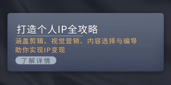 （13368期）打造个人IP全攻略：涵盖剪辑、视觉营销、内容选择与编导，助你实现IP变现-赚钱网