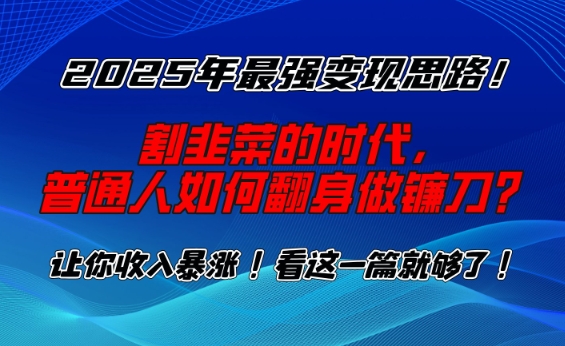 2025年最强变现思路，割韭菜的时代， 普通人如何翻身做镰刀？【揭秘】-赚钱网