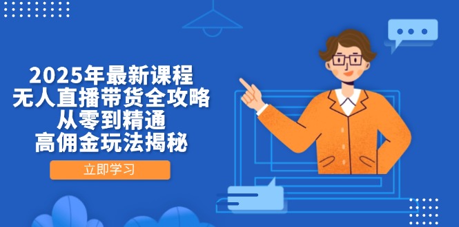（14378期）2025年最新课程，无人直播带货全攻略，从零到精通，高佣金玩法揭秘-赚钱网