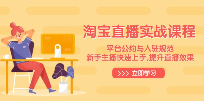 （14024期）淘宝直播实战课程，平台公约与入驻规范，新手主播快速上手, 提升直播效果-赚钱网