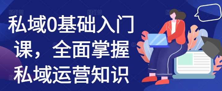 私域0基础入门课，全面掌握私域运营知识-赚钱网