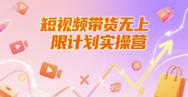 短视频带货无上限计划实操营，新人短视频带货工具流养号破播文案运营篇课程-赚钱网