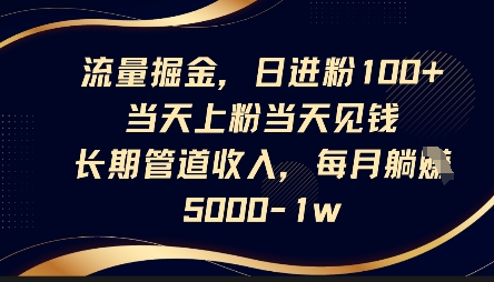 流量掘金，日进粉100+，当天上粉当天见钱，长期管道收入，每月躺挣5k-赚钱网