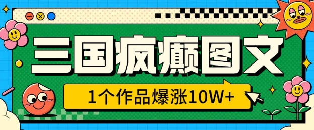 三国疯癫图文，1个作品爆涨10W+，3分钟教会你，趁着风口无脑冲(附详细教学)-赚钱网