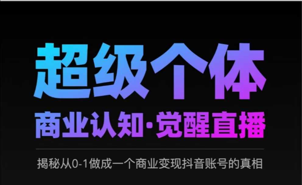 2025超级个体商业认知·觉醒直播，揭秘从0-1做成一个商业变现抖音账号的真相-赚钱网