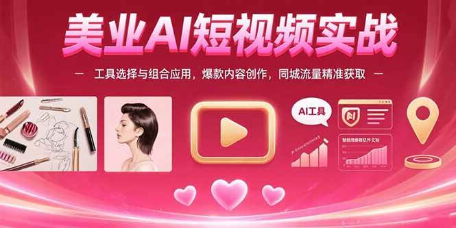 （15535期）美业AI短视频实战：工具选择与组合应用，爆款内容创作，同城流量精准获取-赚钱网