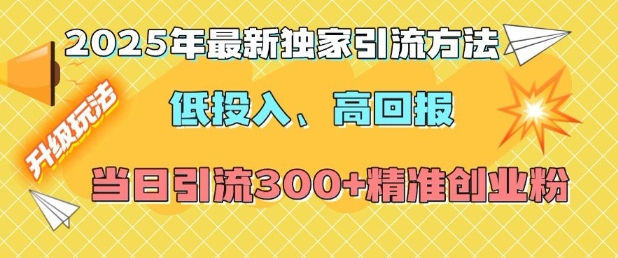 2025年最新独家引流方法，低投入高回报？当日引流300+精准创业粉-赚钱网