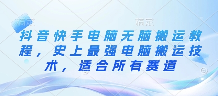 抖音快手电脑无脑搬运教程，史上最强电脑搬运技术，适合所有赛道-赚钱网