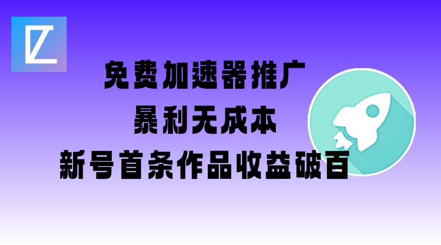 免费加速器推广项目_新号首条作品收益破百【图文+视频+2w字教程】-赚钱网