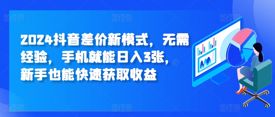 2024抖音差价新模式，无需经验，手机就能日入3张，新手也能快速获取收益-赚钱网