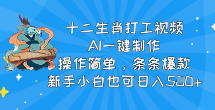 十二生肖打工视频，AI一键制作，操作简单，条条爆款，新手小白也可日入5张-赚钱网