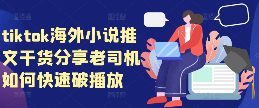 tiktok海外小说推文干货分享，老司机如何快速破播放-赚钱网