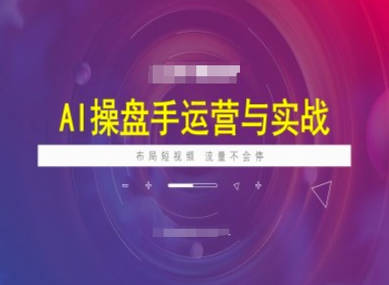 AI操盘手运营实战课程，布局短祝频，流量不会停-赚钱网