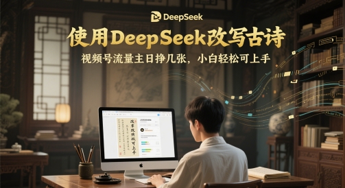 使用DeepSeek改写古诗，视频号流量主日挣几张，小白轻松可上手-赚钱网