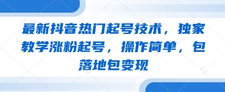 最新抖音热门起号技术，独家教学涨粉起号，操作简单，包落地包变现-赚钱网