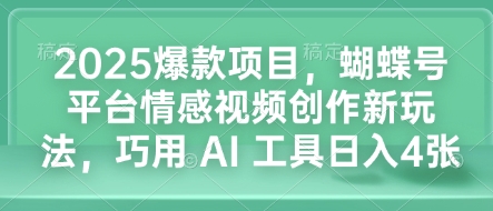 2025爆款项目，蝴蝶号平台情感视频创作新玩法，巧用 AI 工具日入4张-赚钱网