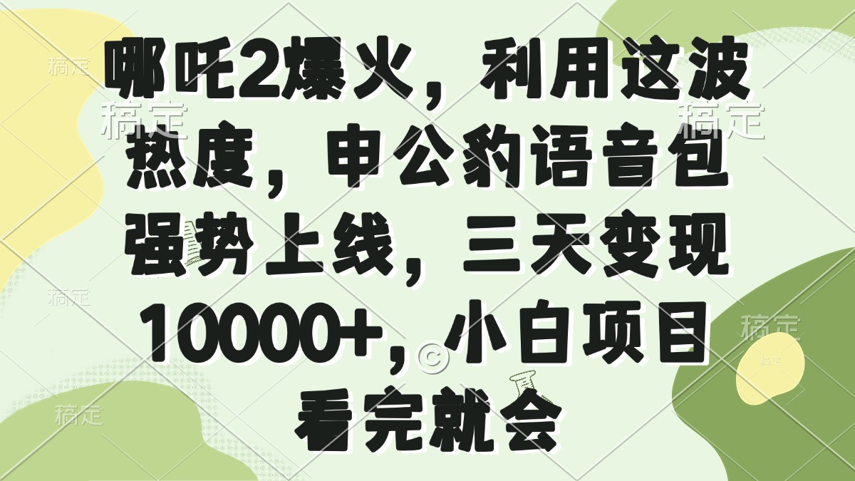 （14223期）哪吒2爆火，利用这波热度，申公豹语音包强势上线，三天变现10000+，小…-赚钱网