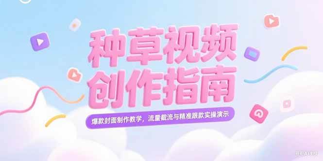 （15259期）小红书种草视频创作指南，爆款封面制作教学，流量截流与精准跟款实操演示-赚钱网