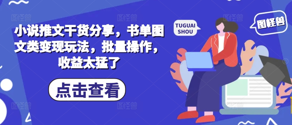 小说推文干货分享，书单图文类变现玩法，批量操作，收益太猛了-赚钱网