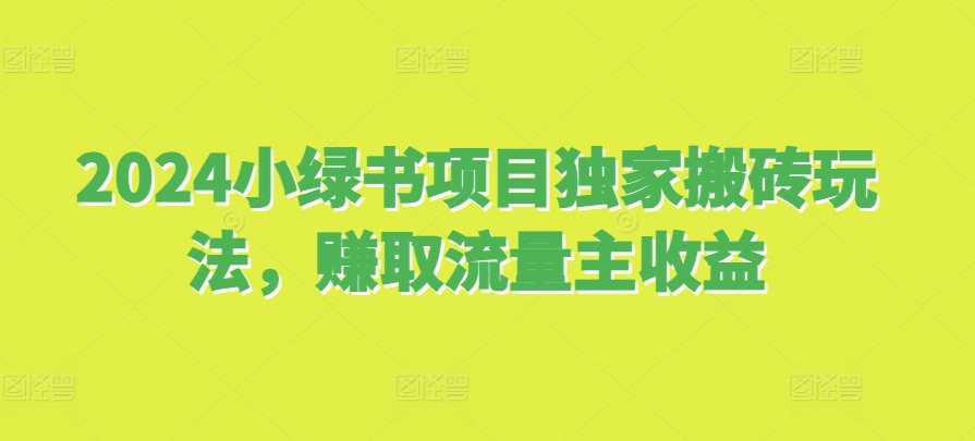 2024小绿书项目独家搬砖玩法，赚取流量主收益-赚钱网