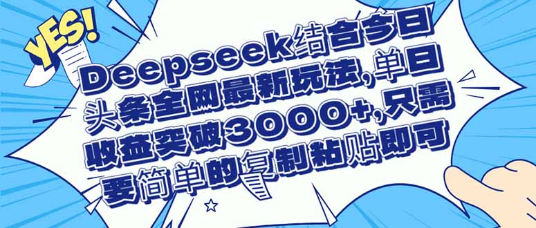 （14495期）Deepseek结合今日头条全网最新玩法，单日收益突破3000+，只需要简单的…-赚钱网