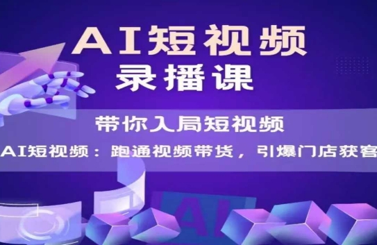 AI短视频爆款，带你入局短视频，跑通视频带货，引爆门店获客-赚钱网