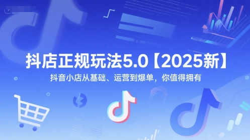 抖店正规玩法5.0【2025新】抖音小店从基础、运营到爆单，你值得拥有-赚钱网