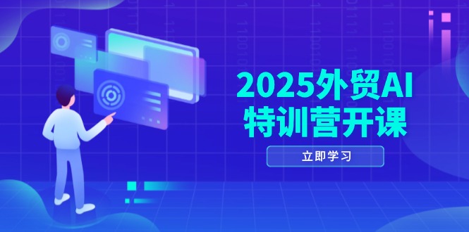 （14654期）2025外贸AI特训营开课：涵盖品牌选品/AI建站/主动/被动获客/社媒开发/等等-赚钱网