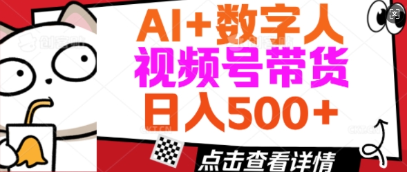 AI+数字人视频号带货，操作简单新手小白轻松日入5张-赚钱网