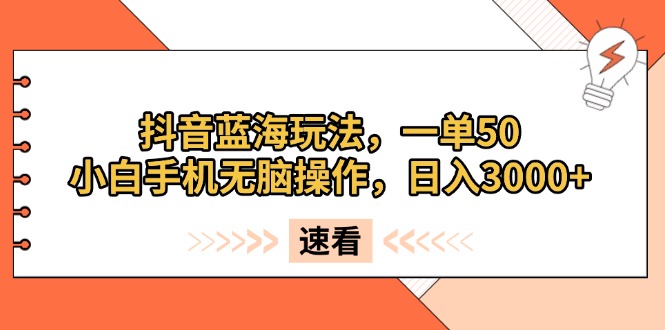 （13565期）抖音蓝海玩法，一单50，小白手机无脑操作，日入3000+-赚钱网