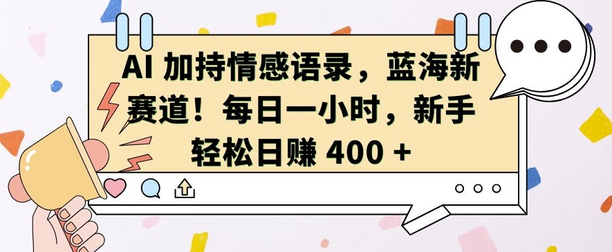 AI 加持情感语录，蓝海新赛道，每日一小时，新手轻松日入 400【揭秘】-赚钱网