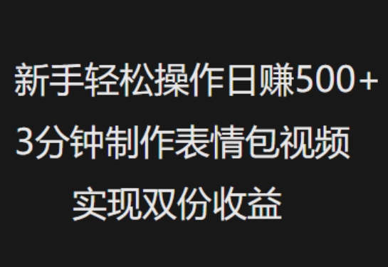新手小白轻松操作日入5张，3分钟制作表情包视频，实现双份收益-赚钱网