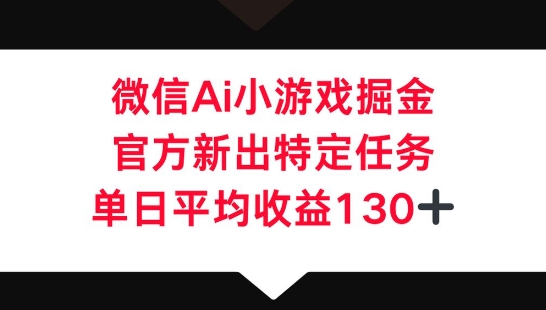 微信AI小游戏掘金，官方新出特定任务，单日平均收益130+-赚钱网