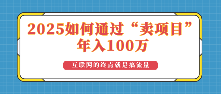 （14181期）2025年如何通过“卖项目”实现100万收益：最具潜力的盈利模式解析-赚钱网