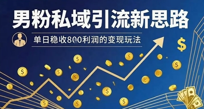 男粉私域引流新思路，单日稳收8张利润的变现玩法-赚钱网