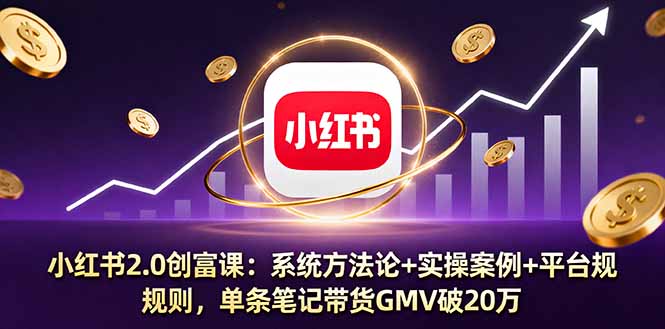 小红书2.0创富课：系统方法论+实操案例+平台规则，单条笔记带货GMV破20万-赚钱网